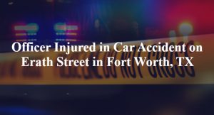 Car Accident Lawyer In Erath Tx Dans Ficer Injured In Car Accident On Erath Street In fort Worth Tx